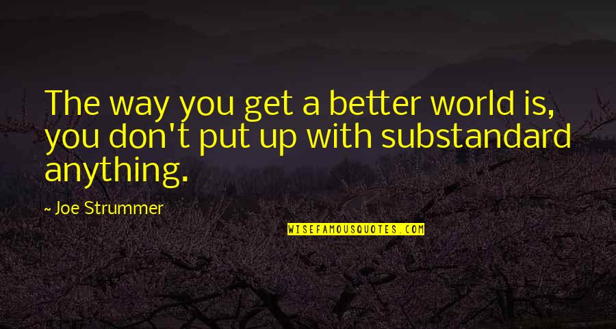 Solution To Racism Quotes By Joe Strummer: The way you get a better world is,