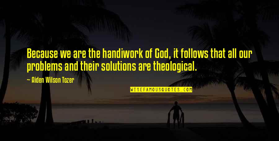 Solutions And Problems Quotes By Aiden Wilson Tozer: Because we are the handiwork of God, it