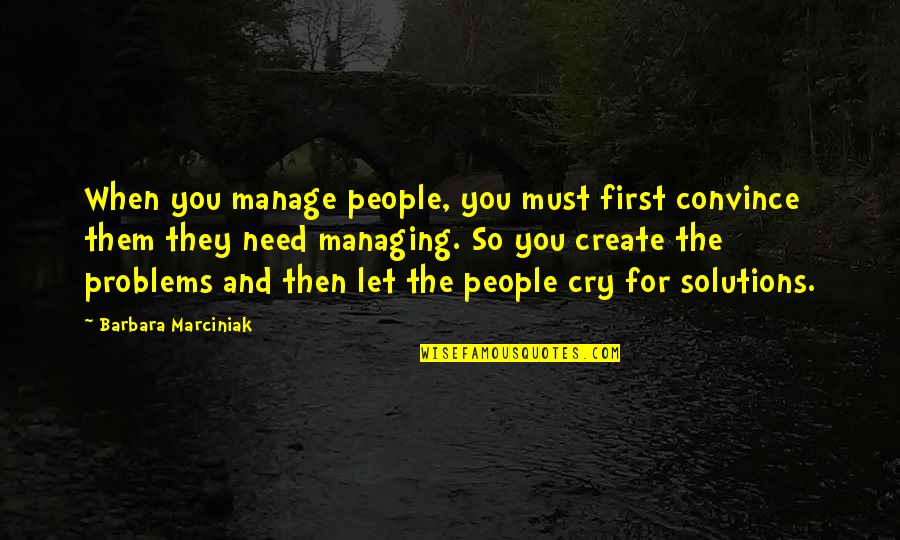 Solutions And Problems Quotes By Barbara Marciniak: When you manage people, you must first convince