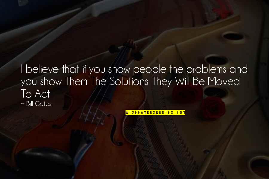 Solutions And Problems Quotes By Bill Gates: I believe that if you show people the