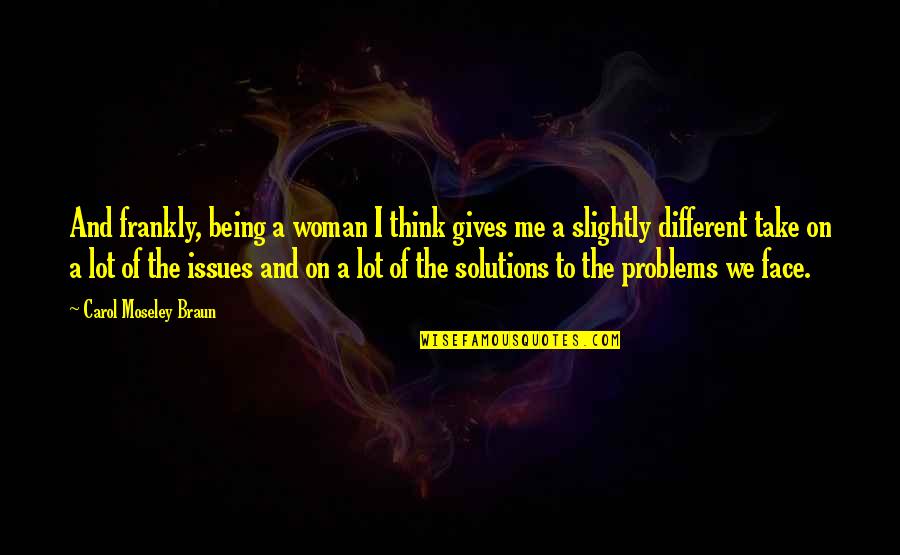 Solutions And Problems Quotes By Carol Moseley Braun: And frankly, being a woman I think gives
