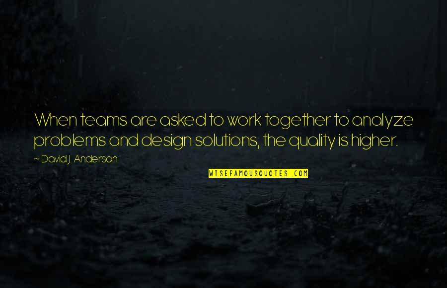 Solutions And Problems Quotes By David J. Anderson: When teams are asked to work together to