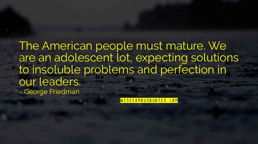 Solutions And Problems Quotes By George Friedman: The American people must mature. We are an