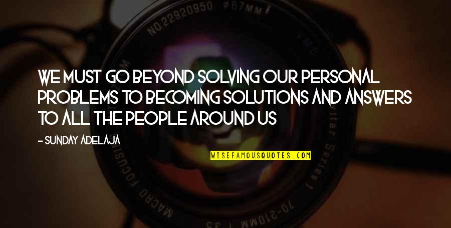Solutions And Problems Quotes By Sunday Adelaja: We must go beyond solving our personal problems