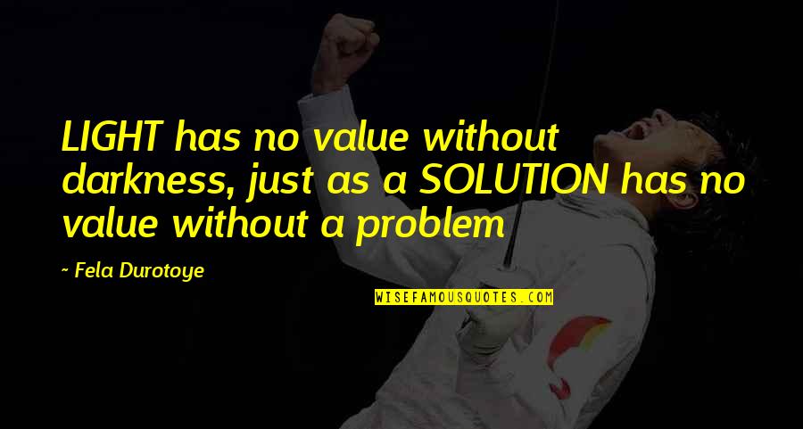 Solutions Inspirational Quotes By Fela Durotoye: LIGHT has no value without darkness, just as Solutions Inspirational Quotes By Fela Durotoye: LIGHT has no value without darkness, just as