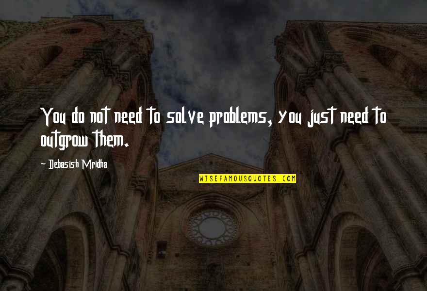 Solutions Not Problems Quotes By Debasish Mridha: You do not need to solve problems, you