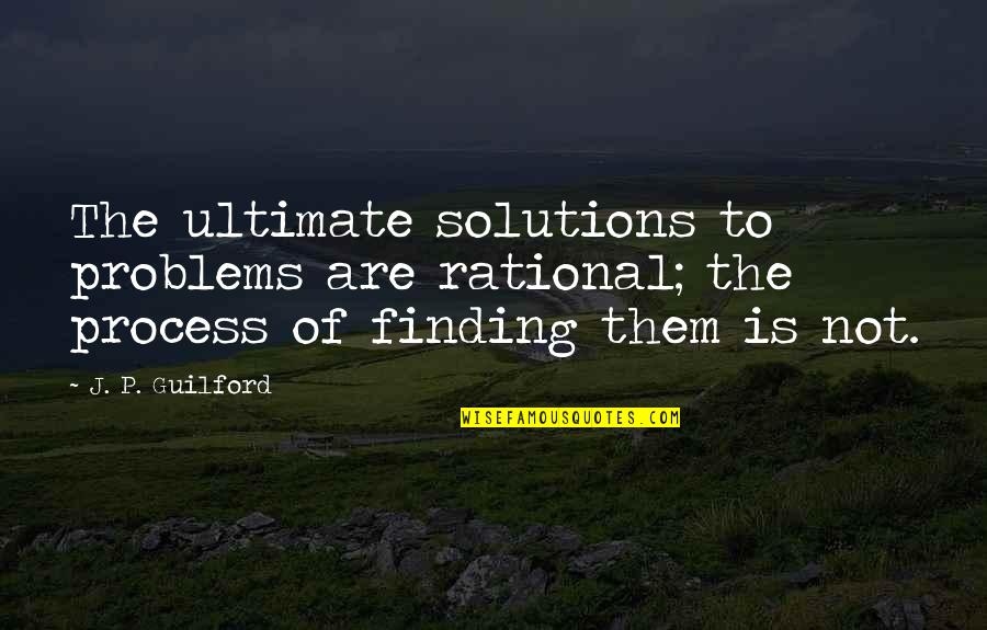 Solutions Not Problems Quotes By J. P. Guilford: The ultimate solutions to problems are rational; the