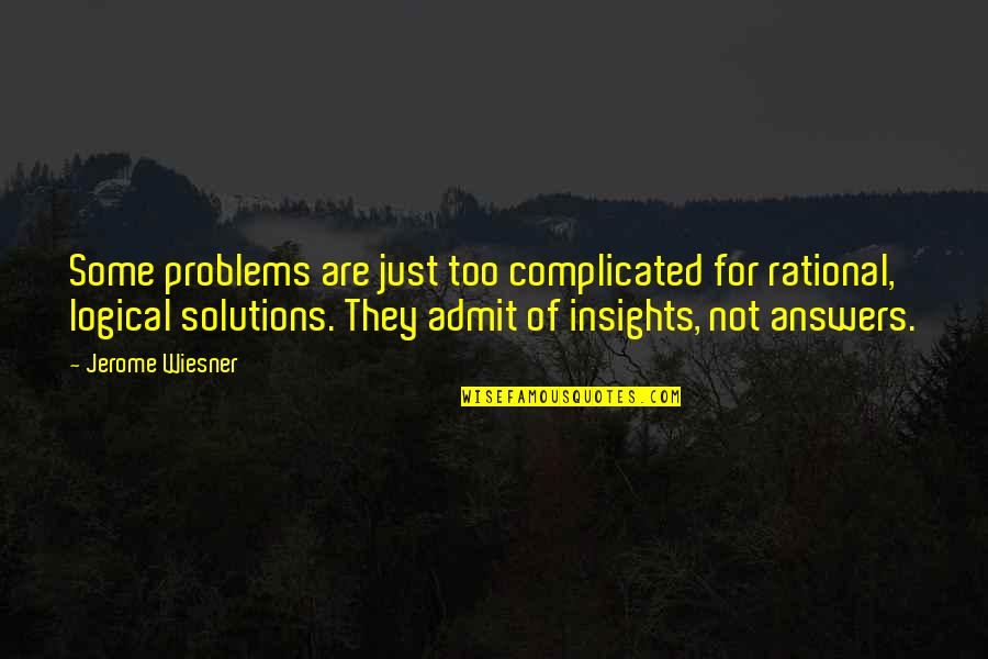Solutions Not Problems Quotes By Jerome Wiesner: Some problems are just too complicated for rational,