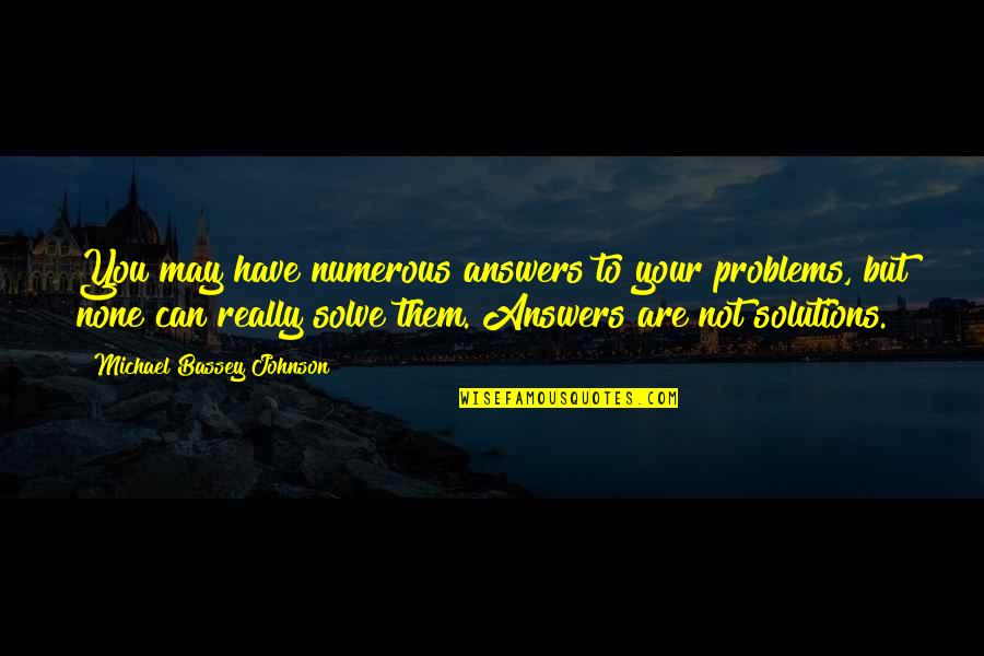 Solutions Not Problems Quotes By Michael Bassey Johnson: You may have numerous answers to your problems,