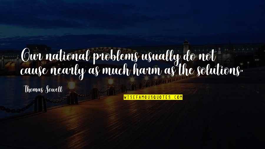 Solutions That Cause Quotes By Thomas Sowell: Our national problems usually do not cause nearly