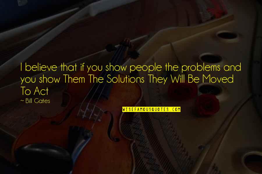 Solutions To Problems Quotes By Bill Gates: I believe that if you show people the