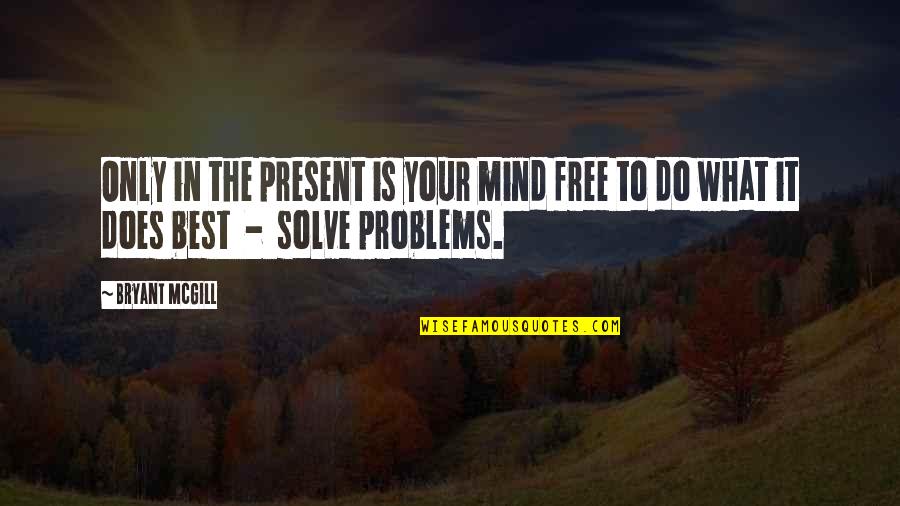 Solutions To Problems Quotes By Bryant McGill: Only in the present is your mind free