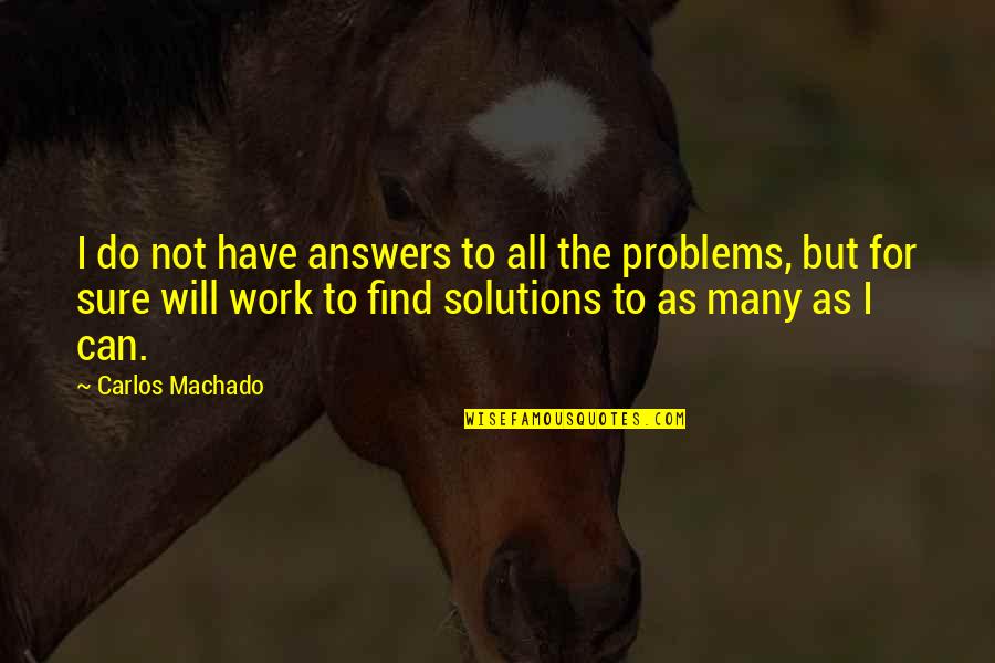 Solutions To Problems Quotes By Carlos Machado: I do not have answers to all the