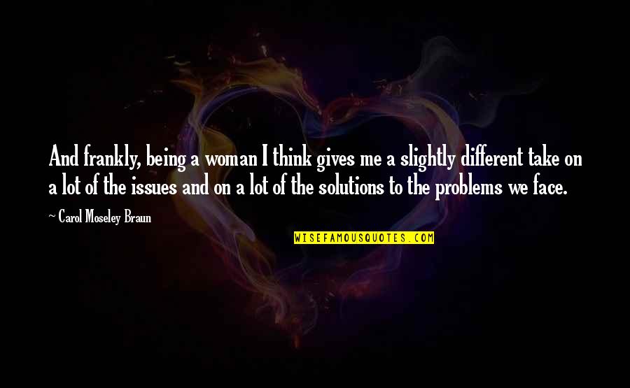 Solutions To Problems Quotes By Carol Moseley Braun: And frankly, being a woman I think gives
