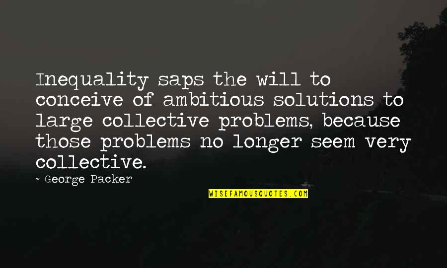 Solutions To Problems Quotes By George Packer: Inequality saps the will to conceive of ambitious