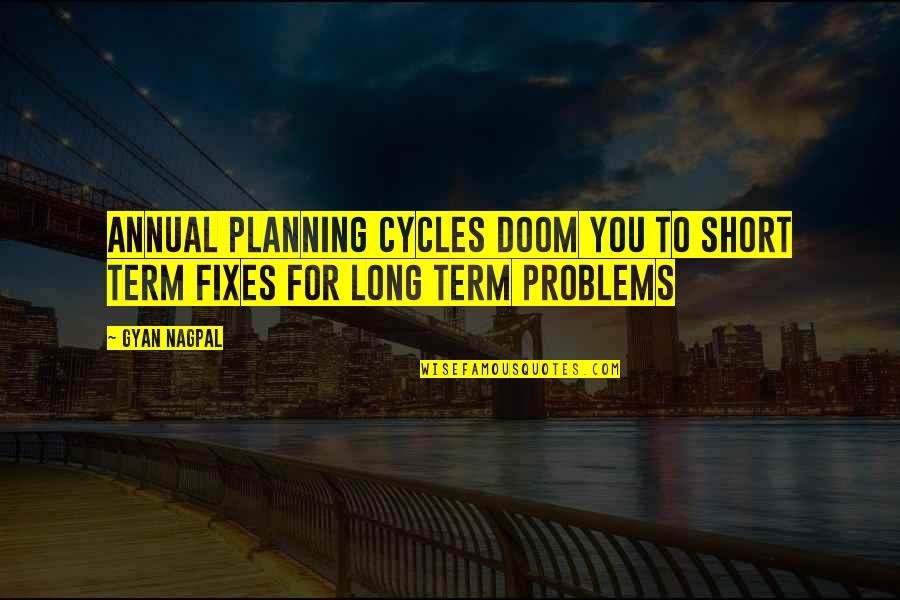 Solutions To Problems Quotes By Gyan Nagpal: Annual planning cycles doom you to short term