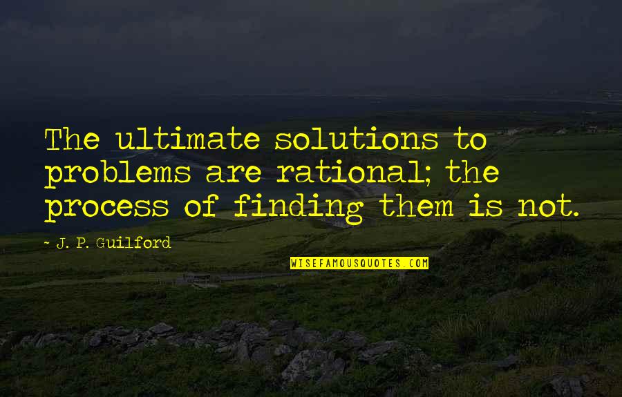 Solutions To Problems Quotes By J. P. Guilford: The ultimate solutions to problems are rational; the