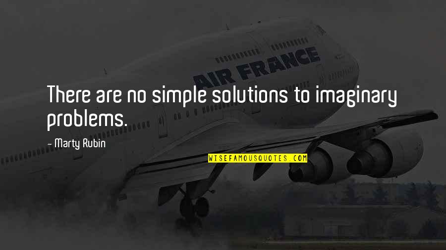 Solutions To Problems Quotes By Marty Rubin: There are no simple solutions to imaginary problems.