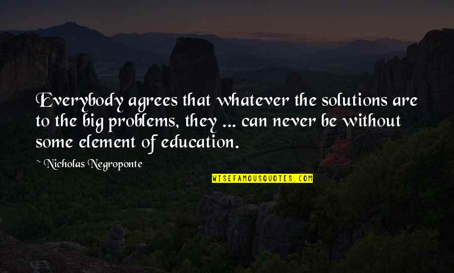 Solutions To Problems Quotes By Nicholas Negroponte: Everybody agrees that whatever the solutions are to