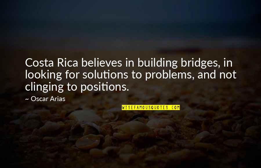 Solutions To Problems Quotes By Oscar Arias: Costa Rica believes in building bridges, in looking