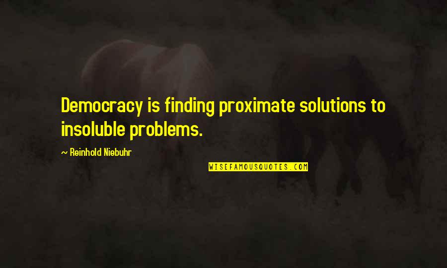 Solutions To Problems Quotes By Reinhold Niebuhr: Democracy is finding proximate solutions to insoluble problems.