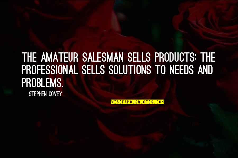 Solutions To Problems Quotes By Stephen Covey: The amateur salesman sells products; the professional sells