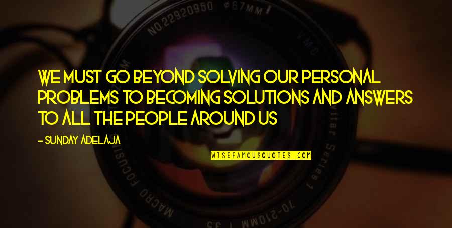 Solutions To Problems Quotes By Sunday Adelaja: We must go beyond solving our personal problems