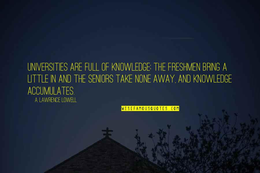 Solvay Conference Quotes By A. Lawrence Lowell: Universities are full of knowledge; the freshmen bring