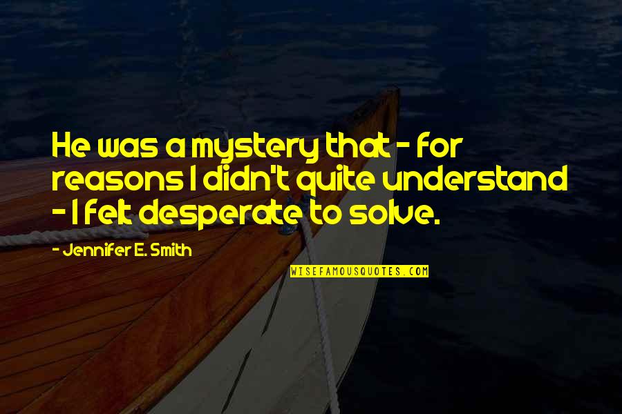 Solve A Mystery Quotes By Jennifer E. Smith: He was a mystery that - for reasons