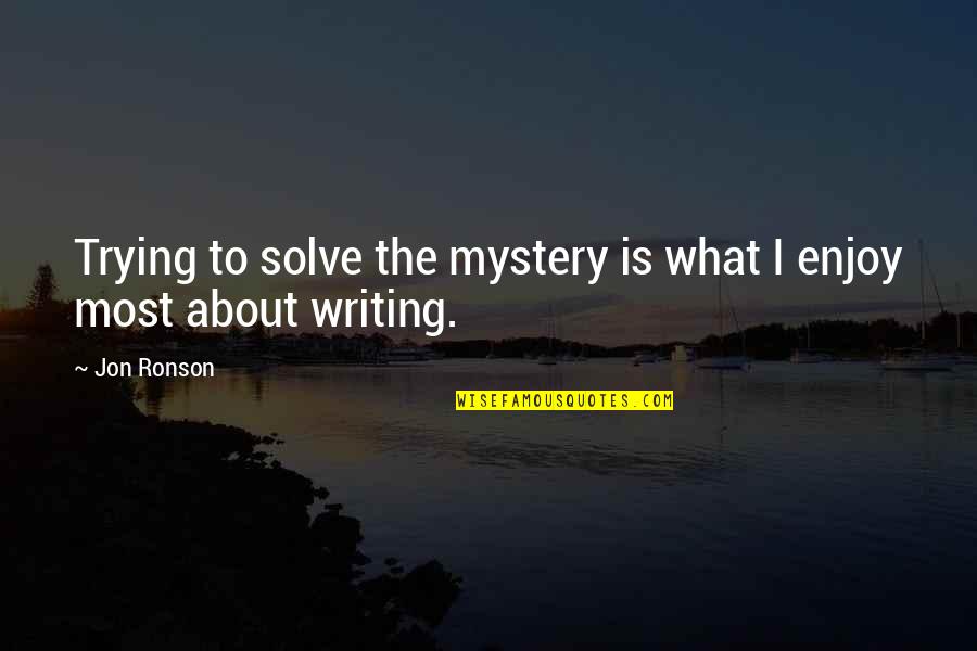 Solve A Mystery Quotes By Jon Ronson: Trying to solve the mystery is what I