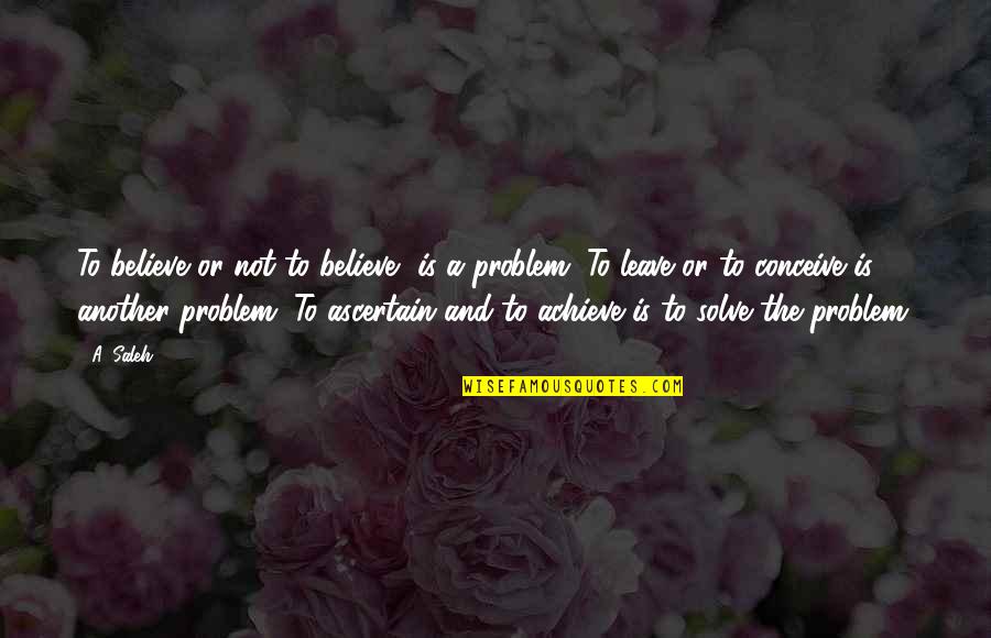 Solve A Problem Quotes By A. Saleh: To believe or not to believe, is a