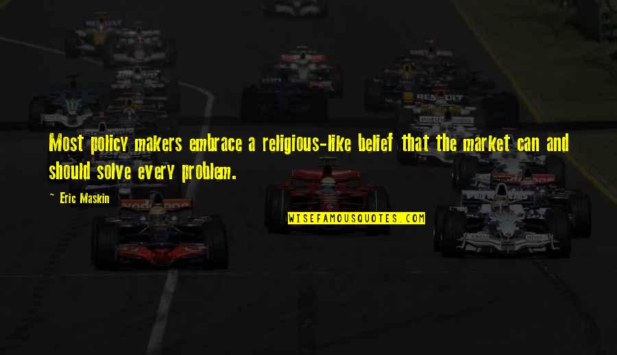 Solve A Problem Quotes By Eric Maskin: Most policy makers embrace a religious-like belief that