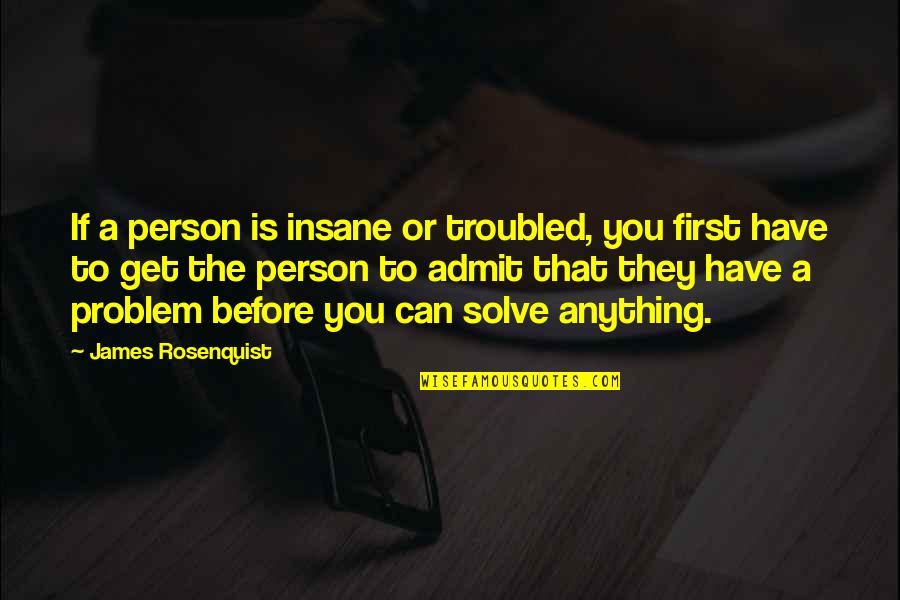 Solve A Problem Quotes By James Rosenquist: If a person is insane or troubled, you
