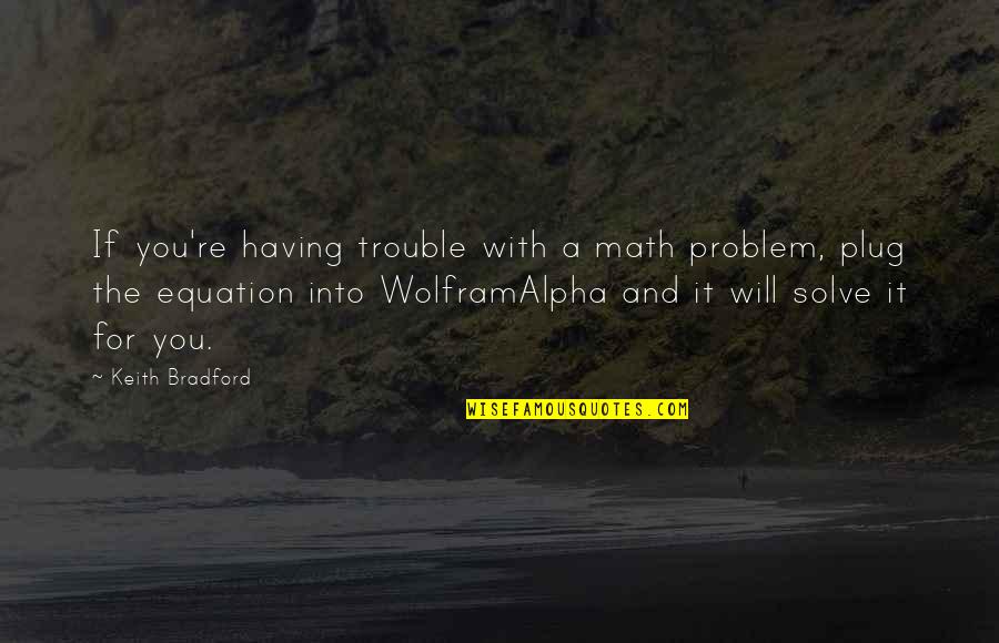Solve A Problem Quotes By Keith Bradford: If you're having trouble with a math problem,
