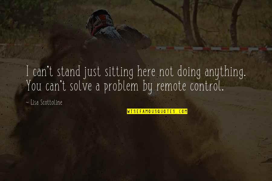 Solve A Problem Quotes By Lisa Scottoline: I can't stand just sitting here not doing
