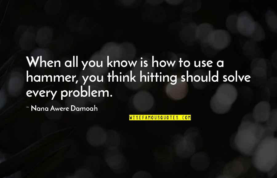 Solve A Problem Quotes By Nana Awere Damoah: When all you know is how to use