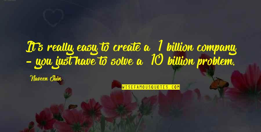Solve A Problem Quotes By Naveen Jain: It's really easy to create a $1 billion