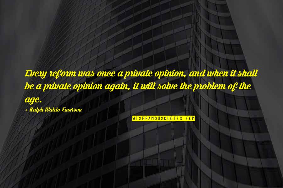 Solve A Problem Quotes By Ralph Waldo Emerson: Every reform was once a private opinion, and