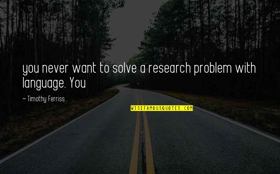 Solve A Problem Quotes By Timothy Ferriss: you never want to solve a research problem