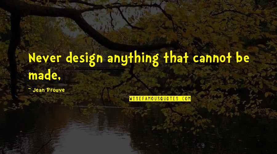 Solve Issues Quotes By Jean Prouve: Never design anything that cannot be made,