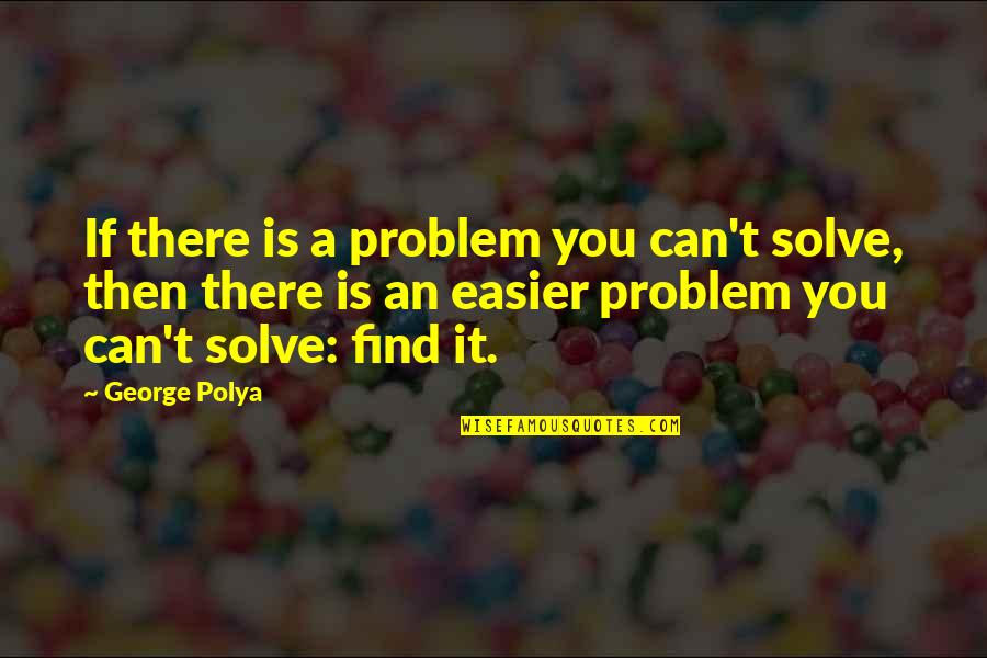 Solve My Math Quotes By George Polya: If there is a problem you can't solve,