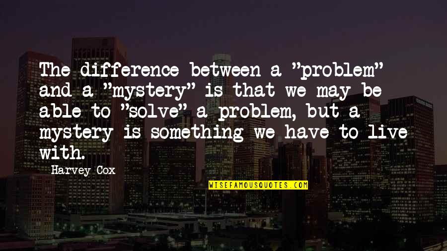 Solve Mystery Quotes By Harvey Cox: The difference between a "problem" and a "mystery" Solve Mystery Quotes By Harvey Cox: The difference between a "problem" and a "mystery"