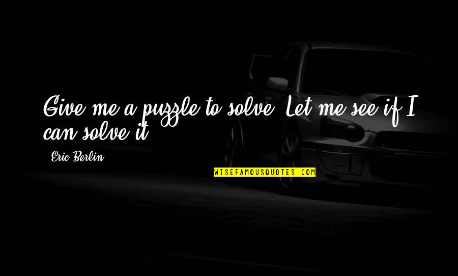 Solve Puzzle Quotes By Eric Berlin: Give me a puzzle to solve. Let me
