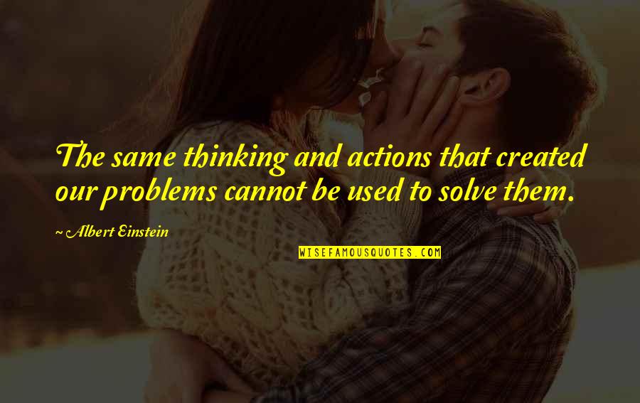 Solve The Problems Quotes By Albert Einstein: The same thinking and actions that created our