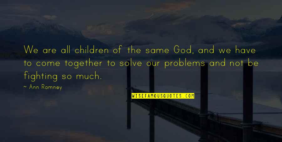 Solve The Problems Quotes By Ann Romney: We are all children of the same God,