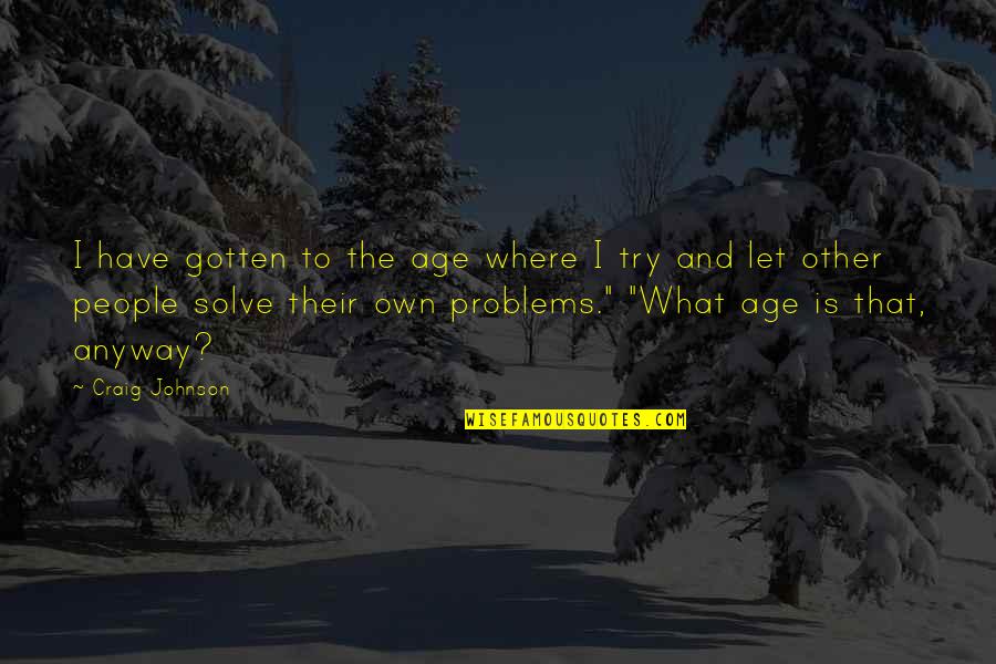 Solve The Problems Quotes By Craig Johnson: I have gotten to the age where I