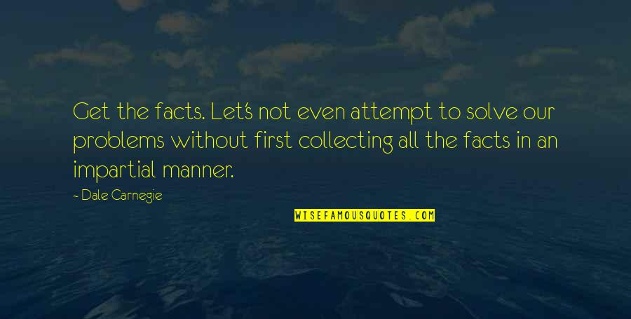 Solve The Problems Quotes By Dale Carnegie: Get the facts. Let's not even attempt to