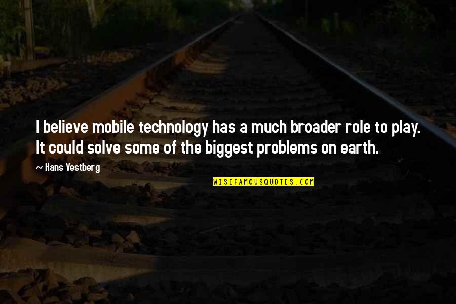 Solve The Problems Quotes By Hans Vestberg: I believe mobile technology has a much broader