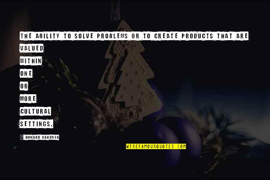 Solve The Problems Quotes By Howard Gardner: The ability to solve problems or to create