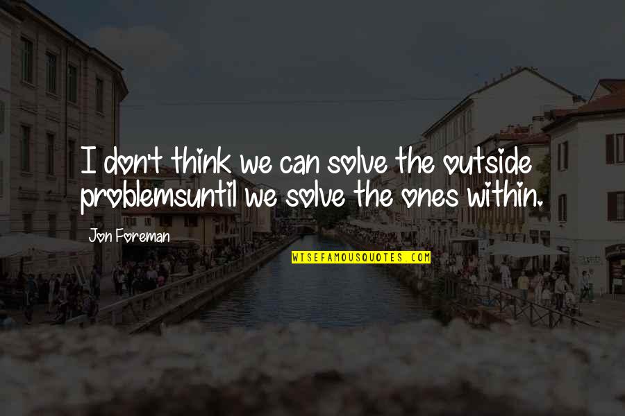 Solve The Problems Quotes By Jon Foreman: I don't think we can solve the outside